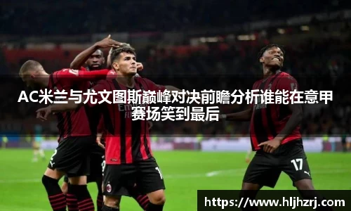 3377体育：AC米兰与尤文图斯巅峰对决前瞻分析谁能在意甲赛场笑到最后